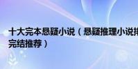 十大完本懸疑小說(懸疑推理小說排行榜十大必看懸疑小說完結推薦)