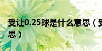 受讓0.25球是什么意思(受0.5/1球是什么意思)