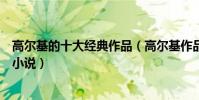高爾基的十大經典作品(高爾基作品三部曲高爾基的詩歌和小說)