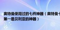 奧特曼使用過的七件神器(奧特曼十大神器:奧特手鐲在榜第一是貝利亞的神器)