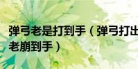 彈弓老是打到手(彈弓打出去后彈回來為什么老崩到手)