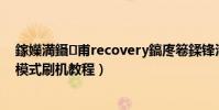 鎵嬫満鑷甫recovery鎬庝箞鍒鋒満(安卓手機Recovery模式刷機教程)