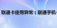 聯通卡使用異常(聯通手機卡應用常見問題)