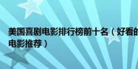 美國喜劇電影排行榜前十名(好看的美國喜劇片美國的搞笑電影推薦)