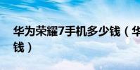 華為榮耀7手機多少錢(華為榮耀7價格多少錢)