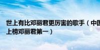 世上有比鄧麗君更厲害的歌手(中國十大頂級歌手:周杰倫上榜鄧麗君第一)