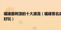 福建最刺激的十大漂流(福建著名漂流勝地福建漂流哪里最好玩)