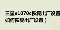 三星e1070c恢復出廠設置密碼(三星e1220如何恢復出廠設置)