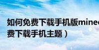 如何免費下載手機版minecraft正版(如何免費下載手機主題)