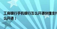 工商銀行手機銀行怎么開通快捷支付(工商銀行手機銀行怎么開通)