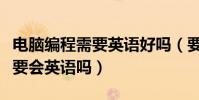 電腦編程需要英語好嗎(要學習電腦編程必須要會英語嗎)