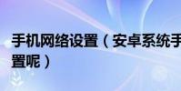 手機網絡設置(安卓系統手機如何設置網絡設置呢)