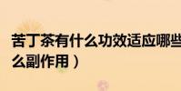 苦丁茶有什么功效適應哪些人群(苦丁茶有什么副作用)