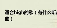 適合high的歌(有什么聽起來比較high得歌曲)