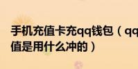 手機充值卡充qq錢包(qq錢包里面的手機充值是用什么沖的)