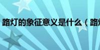 路燈的象征意義是什么(路燈的象征是什么)