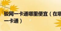 駿網一卡通哪里便宜(在哪里可以購買到駿網一卡通)