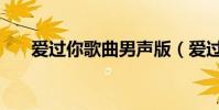 愛過你歌曲男聲版(愛過你歌詞全文)