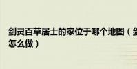 劍靈百草居士的家位于哪個地圖(劍靈古怪的百草居士任務怎么做)