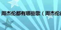 周杰倫都有哪些歌(周杰倫都有哪些是慢歌)
