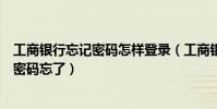 工商銀行忘記密碼怎樣登錄(工商銀行個人網上銀行的登陸密碼忘了)