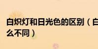 白熾燈和日光色的區別(白熾燈和日光燈有什么不同)