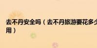 去不丹安全嗎(去不丹旅游要花多少錢去不丹旅游要多少費用)