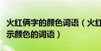 火紅倆字的顏色詞語(火紅火紅的照樣子寫表示顏色的詞語)