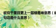欲窮千里目更上一層樓是啥意思(欲窮千里目更上一層樓這句話是什么意思)
