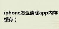 iphone怎么清除app內存(iphone怎么清除緩存)