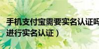 手機支付寶需要實名認證嗎(手機支付寶怎么進行實名認證)