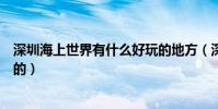 深圳海上世界有什么好玩的地方(深圳海上世界有什么好玩的)