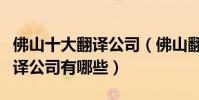 佛山十大翻譯公司(佛山翻譯機構排名佛山翻譯公司有哪些)