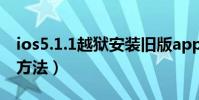 ios5.1.1越獄安裝舊版app(ios5.1.1越獄的方法)