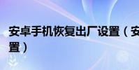 安卓手機恢復出廠設置(安卓手機恢復出廠設置)