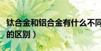 鈦合金和鋁合金有什么不同(鈦合金與鋁合金的區別)