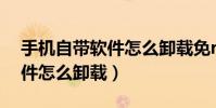 手機自帶軟件怎么卸載免root(手機自帶軟件怎么卸載)