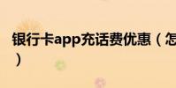 銀行卡app充話費優惠(怎么用銀行卡充話費)