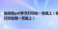 如何將pdf多頁打印在一張紙上(如何把PDF兩頁內容縮小打印在同一頁紙上)