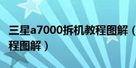 三星a7000拆機教程圖解(三星a7000拆機教程圖解)