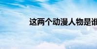 這兩個動漫人物是誰(急要)