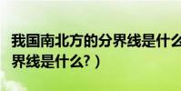 我國南北方的分界線是什么(我國南北方的分界線是什么?)