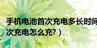 手機電池首次充電多長時間合適(手機電池首次充電怎么充?)