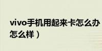 vivo手機用起來卡怎么辦(vivo手機用起來怎么樣)