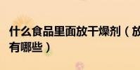 什么食品里面放干燥劑(放在食品中的干燥劑有哪些)