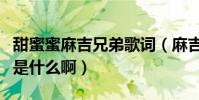 甜蜜蜜麻吉兄弟歌詞(麻吉弟弟甜蜜蜜的歌詞是什么啊)