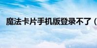 魔法卡片手機版登錄不了(魔法卡片登陸)