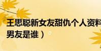 王思聰新女友甜仇個人資料照片有嗎(甜仇前男友是誰)