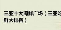 三亞十大海鮮廣場(三亞吃海鮮去哪里三亞海鮮大排檔)