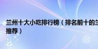 蘭州十大小吃排行榜(排名前十的蘭州小吃蘭州有名的小吃推薦)